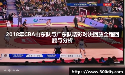 2018年CBA山东队与广东队精彩对决回放全程回顾与分析