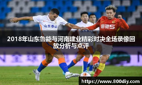 2018年山东鲁能与河南建业精彩对决全场录像回放分析与点评