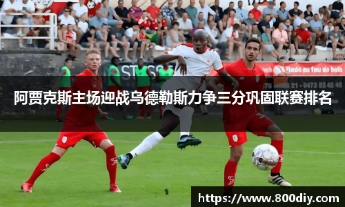阿贾克斯主场迎战乌德勒斯力争三分巩固联赛排名