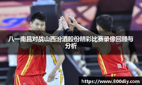 八一南昌对战山西汾酒股份精彩比赛录像回顾与分析