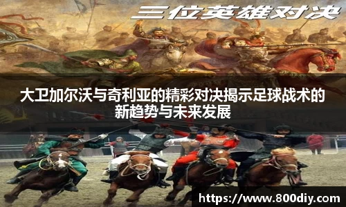 大卫加尔沃与奇利亚的精彩对决揭示足球战术的新趋势与未来发展