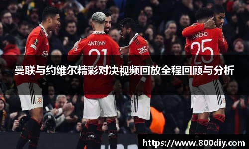 曼联与约维尔精彩对决视频回放全程回顾与分析